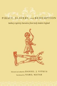 Title: Piracy, Slavery, and Redemption: Barbary Captivity Narratives from Early Modern England, Author: Daniel Vitkus