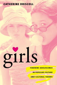 Title: Girls: Feminine Adolescence in Popular Culture and Cultural Theory / Edition 1, Author: Catherine Driscoll
