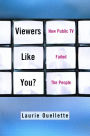 Viewers Like You: How Public TV Failed the People / Edition 1