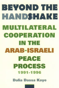 Title: Beyond the Handshake: Multilateral Cooperation in the Arab-Israeli Peace Process, 1991-1996, Author: Dalia Dassa Kaye