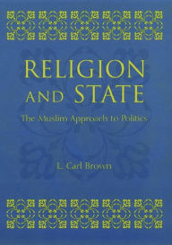 Title: Religion and State: The Muslim Approach to Politics / Edition 1, Author: L. Brown