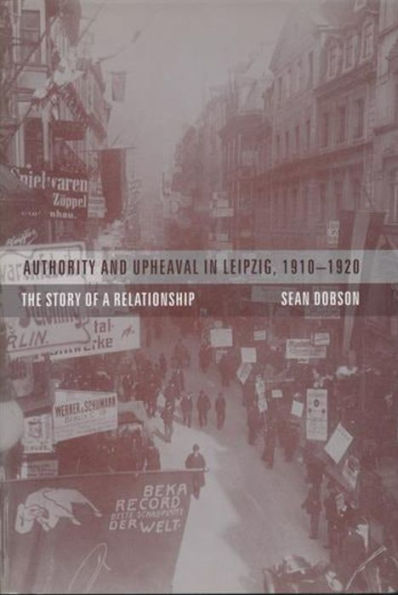 Authority and Upheaval in Leipzig, 1910-1920: The Story of a Relationship