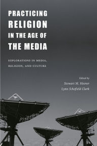 Title: Practicing Religion in the Age of the Media: Explorations in Media, Religion, and Culture / Edition 1, Author: Stewart Hoover