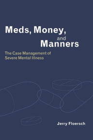 Title: Meds, Money, and Manners: The Case Management of Severe Mental Illness, Author: Jerry Floersch
