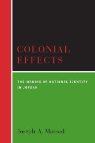 Title: Colonial Effects: The Making of National Identity in Jordan / Edition 1, Author: Joseph  Massad