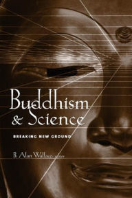 Title: Buddhism and Science: Breaking New Ground / Edition 1, Author: B. Alan Wallace