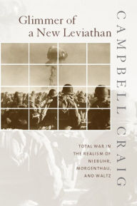 Title: Glimmer of a New Leviathan: Total War in the Realism of Niebuhr, Morgenthau, and Waltz / Edition 1, Author: Campbell Craig