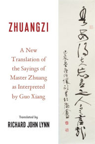 Title: Zhuangzi: A New Translation of the Sayings of Master Zhuang as Interpreted by Guo Xiang, Author: Richard John Lynn