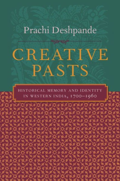 Creative Pasts: Historical Memory and Identity in Western India, 1700-1960