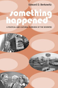 Title: Something Happened: A Political and Cultural Overview of the Seventies / Edition 1, Author: Edward  Berkowitz