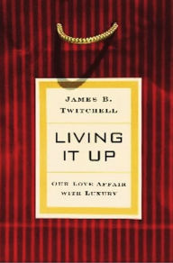 Title: Living It Up: Our Love Affair with Luxury / Edition 1, Author: James B. Twitchell