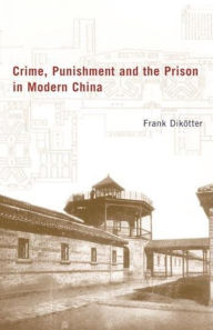 Title: Crime, Punishment, and the Prison in Modern China / Edition 1, Author: Frank Dikötter