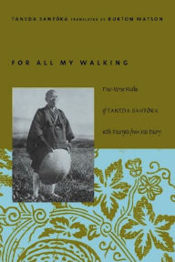 Title: For All My Walking: Free-Verse Haiku of Taneda Santoka, Author: Taneda Santoka