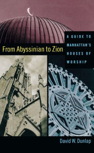 Title: From Abyssinian to Zion: A Guide to Manhattan's Houses of Worship, Author: David Dunlap