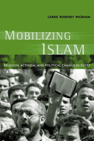 Title: Mobilizing Islam: Religion, Activism, and Political Change in Egypt / Edition 1, Author: Carrie Rosefsky Wickham