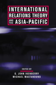 Title: International Relations Theory and the Asia-Pacific / Edition 1, Author: G. Ikenberry