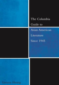 Title: The Columbia Guide to Asian American Literature Since 1945, Author: Guiyou Huang