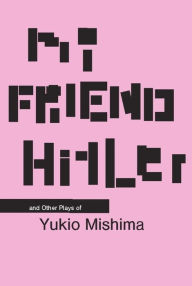 Title: My Friend Hitler: And Other Plays, Author: Yukio Mishima