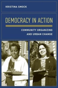 Title: Democracy in Action: Community Organizing and Urban Change / Edition 1, Author: Kristina Smock