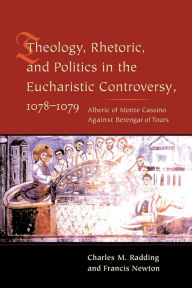 Title: Theology, Rhetoric, and Politics in the Eucharistic Controversy, 1078-1079, Author: Charles Radding