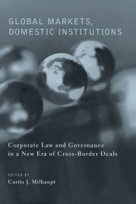 Title: Global Markets, Domestic Institutions: Corporate Law and Governance in a New Era of Cross-Border Deals, Author: Curtis Milhaupt