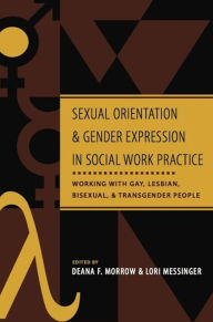 Title: Sexual Orientation and Gender Expression in Social Work Practice: Working with Gay, Lesbian, Bisexual, and Transgender People / Edition 1, Author: Deana Morrow 