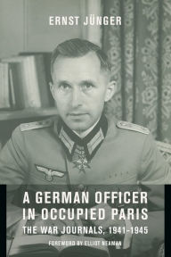 Title: A German Officer in Occupied Paris: The War Journals, 1941-1945, Author: Ernst Jünger