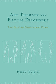 Title: Art Therapy and Eating Disorders: The Self as Significant Form, Author: Mury Rabin