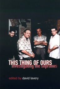 Title: This Thing of Ours: Investigating The Sopranos / Edition 1, Author: David Lavery