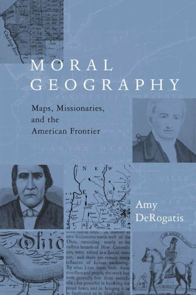 Moral Geography: Maps, Missionaries, and the American Frontier