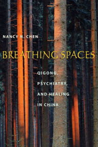 Title: Breathing Spaces: Qigong, Psychiatry, and Healing in China / Edition 1, Author: Nancy Chen