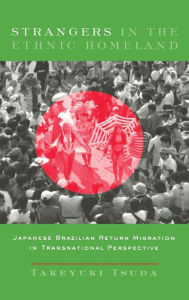 Title: Strangers in the Ethnic Homeland: Japanese Brazilian Return Migration in Transnational Perspective, Author: Takeyuki Tsuda