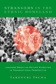 Title: Strangers in the Ethnic Homeland: Japanese Brazilian Return Migration in Transnational Perspective / Edition 1, Author: Takeyuki Tsuda