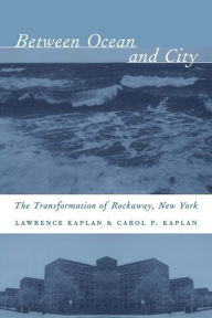 Title: Between Ocean and City: The Transformation of Rockaway, New York, Author: Lawrence Kaplan