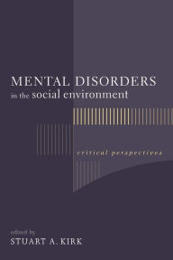 Title: Mental Disorders in the Social Environment: Critical Perspectives / Edition 1, Author: Stuart Kirk
