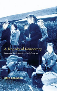 Title: A Tragedy of Democracy: Japanese Confinement in North America, Author: Greg Robinson