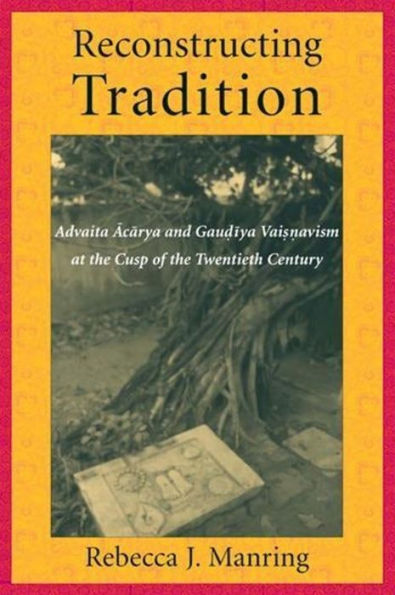 Reconstructing Tradition: Advaita Acarya and Gaudiya Vaisnavism at the Cusp of the Twentieth Century