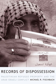 Title: Records of Dispossession: Palestinian Refugee Property and the Arab-Israeli Conflict, Author: Michael Fischbach