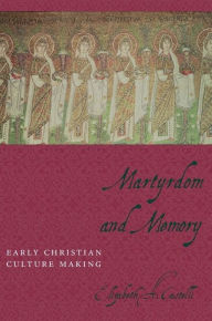 Title: Martyrdom and Memory: Early Christian Culture Making, Author: Elizabeth Castelli