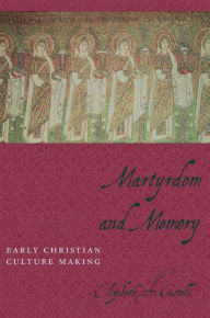 Title: Martyrdom and Memory: Early Christian Culture Making / Edition 1, Author: Elizabeth Castelli