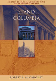 Title: Stand, Columbia: A History of Columbia University, Author: Robert McCaughey