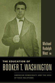 Title: The Education of Booker T. Washington: American Democracy and the Idea of Race Relations, Author: Michael West
