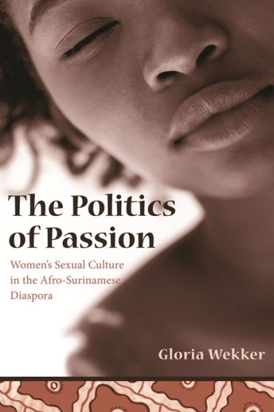 The Politics of Passion: Women's Sexual Culture in the Afro-Surinamese Diaspora / Edition 1