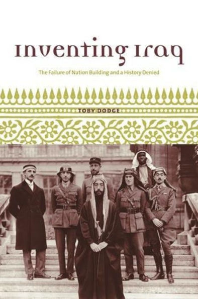 Inventing Iraq: The Failure of Nation Building and a History Denied / Edition 1