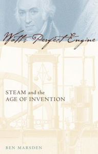 Title: Watt's Perfect Engine: Steam and the Age of Invention / Edition 1, Author: Ben Marsden
