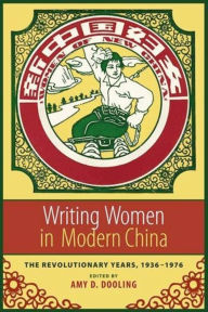 Title: Writing Women in Modern China: The Revolutionary Years, 1936-1976 / Edition 1, Author: Amy Dooling