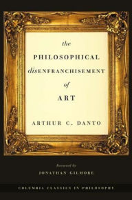 Title: The Philosophical Disenfranchisement of Art / Edition 1, Author: Arthur C. Danto