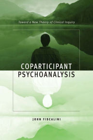 Title: Coparticipant Psychoanalysis: Toward a New Theory of Clinical Inquiry, Author: John Fiscalini