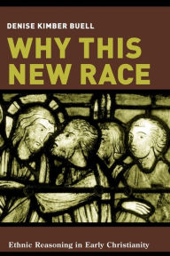 Title: Why This New Race: Ethnic Reasoning in Early Christianity, Author: Denise Buell