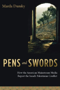 Title: Pens and Swords: How the American Mainstream Media Report the Israeli-Palestinian Conflict, Author: Marda Dunsky